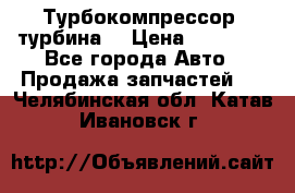 Турбокомпрессор (турбина) › Цена ­ 10 000 - Все города Авто » Продажа запчастей   . Челябинская обл.,Катав-Ивановск г.